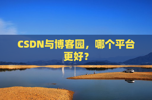 CSDN与博客园，哪个平台更好？