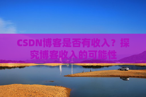 CSDN博客是否有收入？探究博客收入的可能性