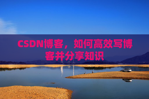 CSDN博客，如何高效写博客并分享知识