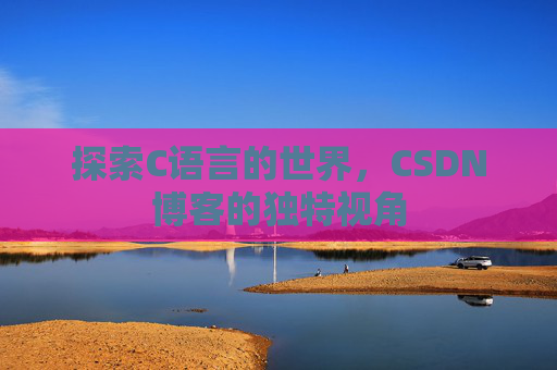 探索C语言的世界，CSDN博客的独特视角