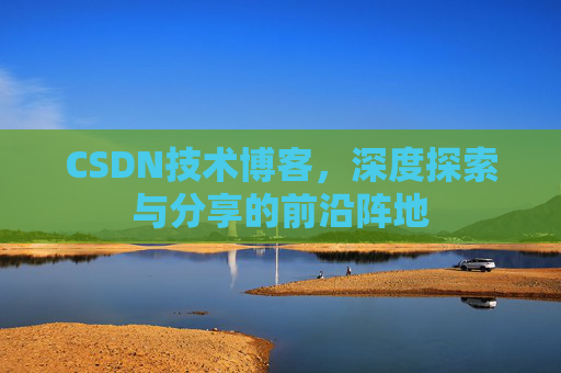 CSDN技术博客，深度探索与分享的前沿阵地